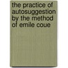 The Practice Of Autosuggestion By The Method Of Emile Coue by Cyrus Harry Brooks