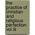 The Practice Of Christian And Religious Perfection Vol Iii