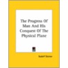 The Progress Of Man And His Conquest Of The Physical Plane by Rudolf Steiner