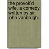 The Provok'd Wife. A Comedy. Written By Sir John Vanbrugh. door Onbekend
