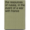 The Resources Of Russia, In The Event Of A War With France by Alexis Eustaphieve
