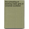 The Schooling Of Working Class Girls In Victorian Scotland door Jane McDermid