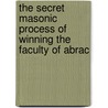 The Secret Masonic Process Of Winning The Faculty Of Abrac by E. Valentia Straiton