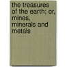 The Treasures Of The Earth; Or, Mines, Minerals And Metals door William Jones