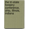 The Tri-State Forestry Conference, Ohio, Illinois, Indiana by . Anonymous