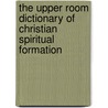 The Upper Room Dictionary of Christian Spiritual Formation by Susan Milord