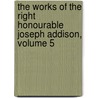 The Works Of The Right Honourable Joseph Addison, Volume 5 by Richard Hurd