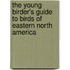 The Young Birder's Guide to Birds of Eastern North America