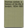 Thomas Carlyle; A History Of His Life In London, 1834-1881 by James Anthony Froude