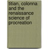Titian, Colonna And The Renaissance Science Of Procreation door Anthony Colantuono
