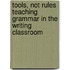 Tools, Not Rules Teaching Grammar In The Writing Classroom