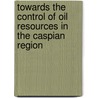 Towards the Control of Oil Resources in the Caspian Region door Mehdi Parvizi Amineh