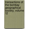 Transactions Of The Bombay Geographical Society, Volume 12 by Society Bombay Geograph