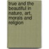 True and the Beautiful in Nature, Art, Morals and Religion