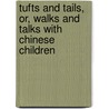 Tufts and Tails, Or, Walks and Talks with Chinese Children by Arthur Evans Moule