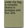 Under The Flag, A Romantic Drama In Prologue And Four Acts door Franklin Bernard