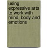 Using Expressive Arts To Work With Mind, Body And Emotions door Mark Pearson
