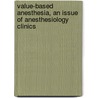 Value-Based Anesthesia, An Issue Of Anesthesiology Clinics by Alex Macario