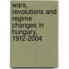 Wars, Revolutions And Regime Changes In Hungary, 1912-2004 by Bila Kiraly