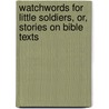 Watchwords for Little Soldiers, Or, Stories on Bible Texts door Sarah Haven Foster