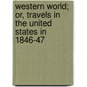 Western World; Or, Travels in the United States in 1846-47 by Alexander Mackay