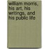 William Morris, His Art, His Writings, And His Public Life