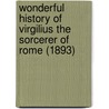 Wonderful History Of Virgilius The Sorcerer Of Rome (1893) door Onbekend