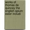 Works of Thomas De Quincey The English Opium Eater Includi door Thomas De Quincy