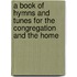 A Book Of Hymns And Tunes For The Congregation And The Home