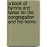 A Book Of Hymns And Tunes For The Congregation And The Home