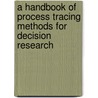 A Handbook Of Process Tracing Methods For Decision Research door Onbekend