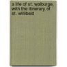 A Life Of St. Walburge, With The Itinerary Of St. Willibald door Thomas Meyrick