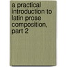 A Practical Introduction To Latin Prose Composition, Part 2 door Thomas Kerchever Arnold