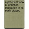 A Practical View Of Christian Education In Its Early Stages door Thomas Babington