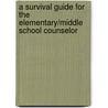 A Survival Guide for the Elementary/Middle School Counselor by John J. Schmidt