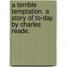 A Terrible Temptation. A Story Of To-Day. By Charles Reade. by Charles Reade