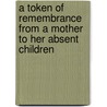 A Token Of Remembrance From A Mother To Her Absent Children by Token