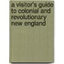 A Visitor's Guide To Colonial And Revolutionary New England