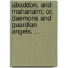 Abaddon, And Mahanaim; Or, Daemons And Guardian Angels. ... by Joseph Frederick Berg