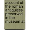 Account of the Roman Antiquities Preserved in the Museum at door Sir Ernest Alfred Wallis Budge