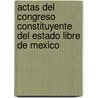 Actas del Congreso Constituyente del Estado Libre de Mexico by Constituyente Mexico. Congres