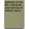 Address of the Life, Character and Service of William Henry by Charles Francis Adams