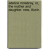 Adeline Mowbray, Or, the Mother and Daughter. New, Illustr. by Amelia Opie