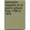 Admission Registers of St. Paul's School, from 1748 to 1876 by St. Paul'S. School L