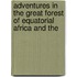 Adventures in the Great Forest of Equatorial Africa and the