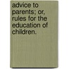 Advice To Parents; Or, Rules For The Education Of Children. door Onbekend
