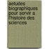 Aetudes Biographiques Pour Servir A L'Histoire Des Sciences