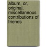 Album, Or, Original, Miscellaneous Contributions of Friends door Onbekend