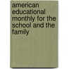 American Educational Monthly for the School and the Family by Unknown