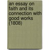 An Essay On Faith And Its Connection With Good Works (1808) by John Rotheram